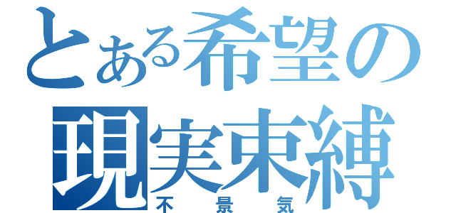 とある希望の現実束縛（不景気）