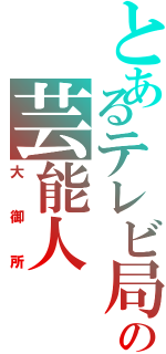 とあるテレビ局の芸能人（大御所）