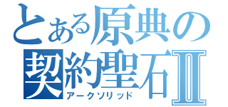 とある原典の契約聖石Ⅱ（アークソリッド）