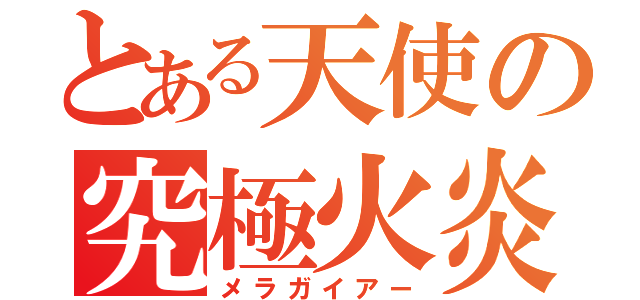 とある天使の究極火炎（メラガイアー）