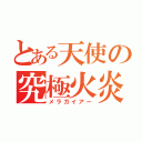 とある天使の究極火炎（メラガイアー）