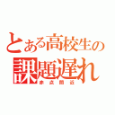 とある高校生の課題遅れ組（赤点間近）