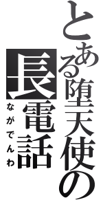 とある堕天使の長電話（ながでんわ）