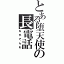 とある堕天使の長電話（ながでんわ）