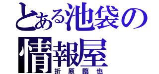 とある池袋の情報屋（折原臨也）