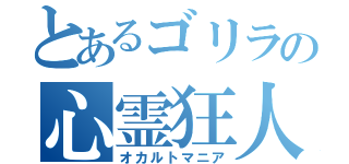 とあるゴリラの心霊狂人（オカルトマニア）