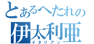 とあるへたれの伊太利亜（イタリアン）