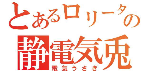 とあるロリータの静電気兎（電気うさぎ）