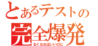 とあるテストの完全爆発（なくなればいいのに）