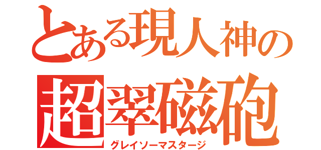 とある現人神の超翠磁砲（グレイソーマスタージ）