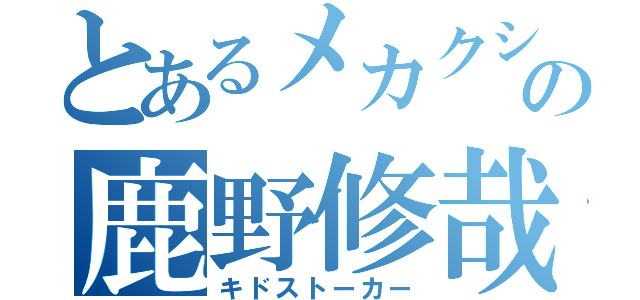 とあるメカクシの鹿野修哉（キドストーカー）