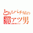 とあるパチ屋の激アツ男（山崎の竜ちゃん！）