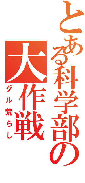 とある科学部の大作戦（グル荒らし）