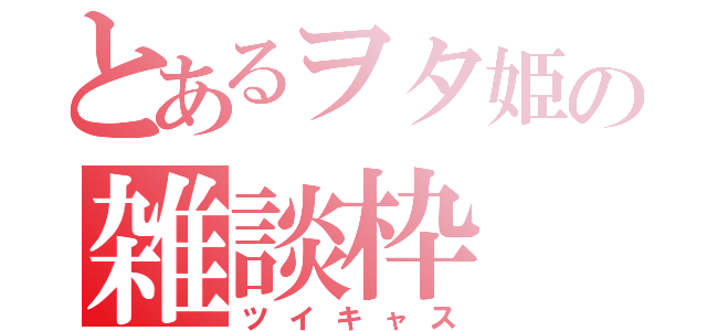 とあるヲタ姫の雑談枠（ツイキャス）