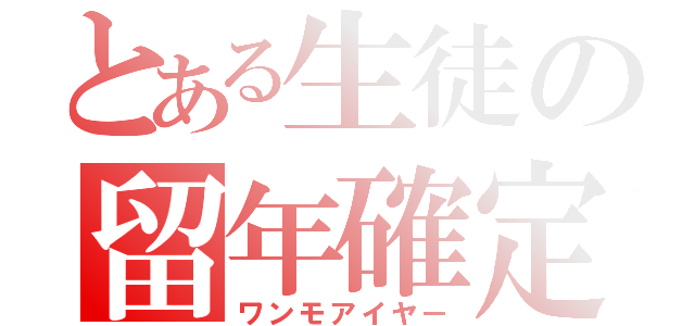 とある生徒の留年確定（ワンモアイヤー）