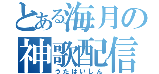 とある海月の神歌配信（うたはいしん）