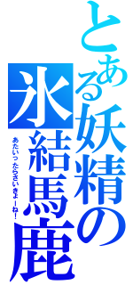 とある妖精の氷結馬鹿（あたいったらさいきょーね！）