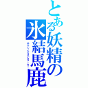 とある妖精の氷結馬鹿（あたいったらさいきょーね！）