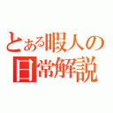 とある暇人の日常解説（）