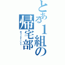 とある１組の帰宅部（誰よりも忙しいから．．．）