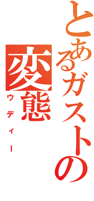 とあるガストの変態（ウディー）