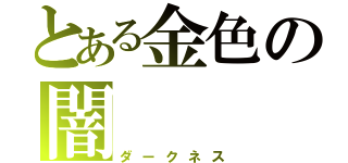 とある金色の闇（ダークネス）