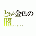 とある金色の闇（ダークネス）