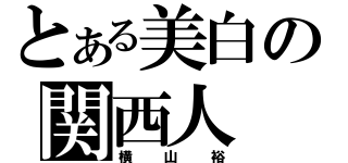 とある美白の関西人（横山裕）