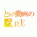 とある動画のうｐ主（ＭＡＨＯＴＯ）