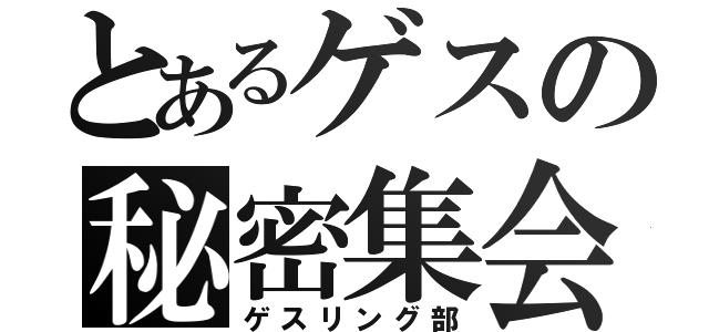 とあるゲスの秘密集会（ゲスリング部）