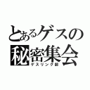 とあるゲスの秘密集会（ゲスリング部）