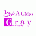 とあるＡＧＭのＧｒａｙ（マーベリックやね）