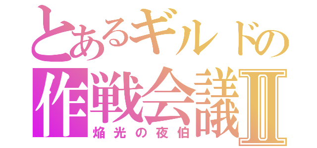 とあるギルドの作戦会議Ⅱ（焔光の夜伯）