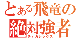 とある飛竜の絶対強者（ティガレックス）