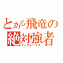 とある飛竜の絶対強者（ティガレックス）