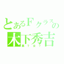 とあるＦクラスの木下秀吉（男？女？）