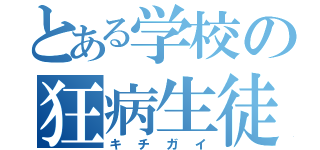 とある学校の狂病生徒（キチガイ）