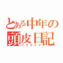 とある中年の頭皮日記（ハゲライフ）