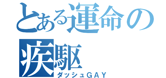 とある運命の疾駆（ダッシュＧＡＹ）