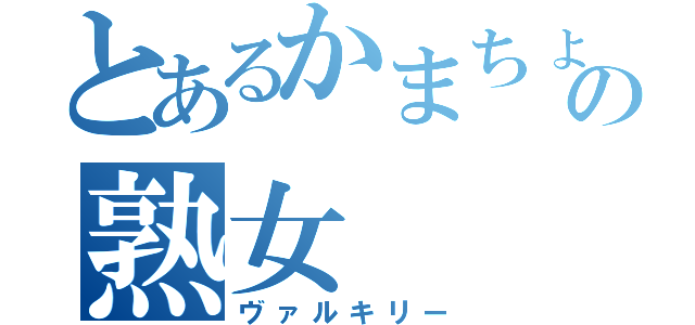 とあるかまちょの熟女（ヴァルキリー）