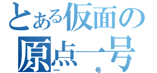 とある仮面の原点一号（一号）