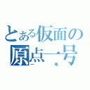 とある仮面の原点一号（一号）