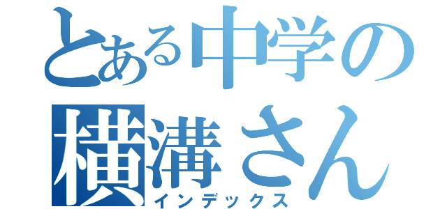 とある中学の横溝さん（インデックス）