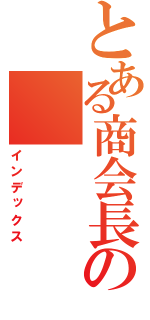 とある商会長の（インデックス）