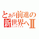 とある前進の新世界へⅡ（インデックス）