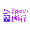 とある深夜の空中旅行（Ｊｅｔ Ｓｔｒｅａｍ）