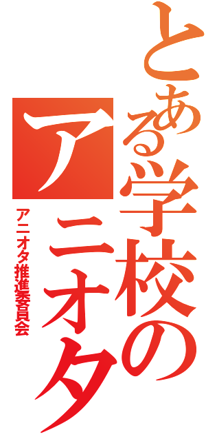 とある学校のアニオタ（アニオタ推進委員会）