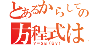 とあるからしてこのの方程式は（γ＝αβ（６ｙ））