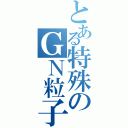 とある特殊のＧＮ粒子（）