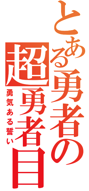 とある勇者の超勇者目録（勇気ある誓い）